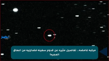 مركبة غامضة.. تفاصيل مثيرة عن قدوم سفينة فضائية من أعماق المجرة!